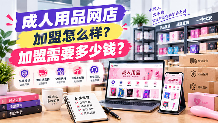 成人用品网店加盟靠谱吗?开店费用和加盟成本一次算清 成人用品网店加盟靠谱吗?开店费用和加盟成本一次算清